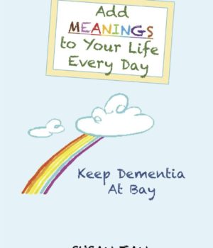 Susan Tan - Add MEANINGS To Your Life Every Day: Keep Dementia At Bay